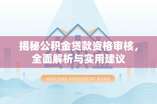 锦屏揭秘公积金贷款资格审核，全面解析与实用建议