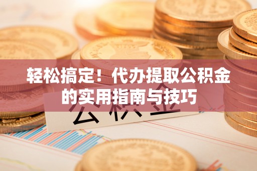 锦屏轻松搞定！代办提取公积金的实用指南与技巧