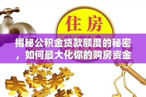 锦屏揭秘公积金贷款额度的秘密，如何最大化你的购房资金
