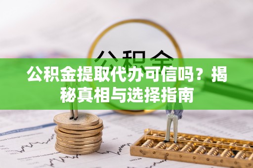 锦屏公积金提取代办可信吗？揭秘真相与选择指南