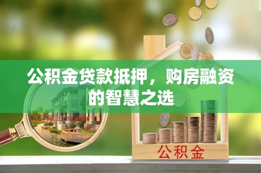 锦屏公积金贷款抵押，购房融资的智慧之选