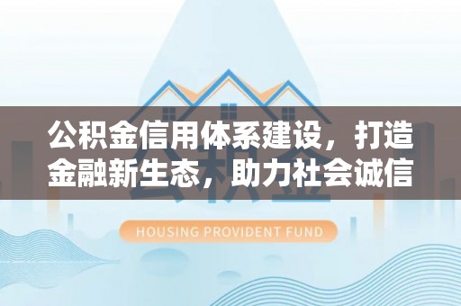 锦屏公积金信用体系建设，打造金融新生态，助力社会诚信发展
