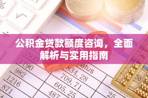 锦屏公积金贷款额度咨询，全面解析与实用指南