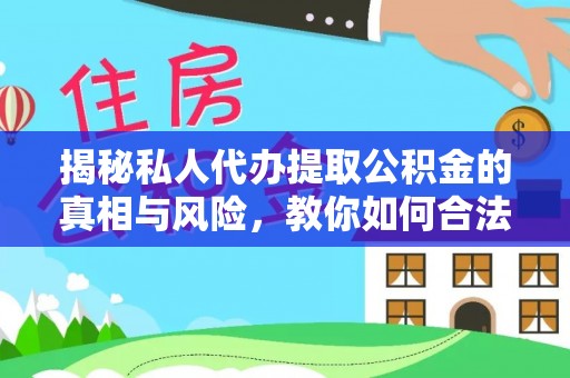 锦屏揭秘私人代办提取公积金的真相与风险，教你如何合法合规操作