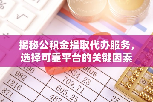 锦屏揭秘公积金提取代办服务，选择可靠平台的关键因素