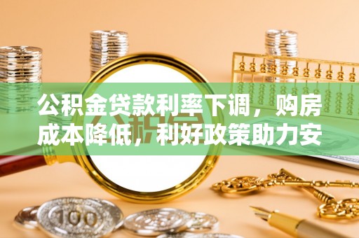 锦屏公积金贷款利率下调，购房成本降低，利好政策助力安居梦想