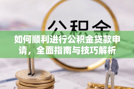 锦屏如何顺利进行公积金贷款申请，全面指南与技巧解析
