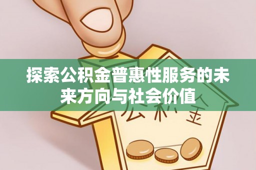 锦屏探索公积金普惠性服务的未来方向与社会价值