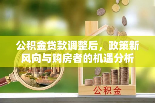 锦屏公积金贷款调整后，政策新风向与购房者的机遇分析