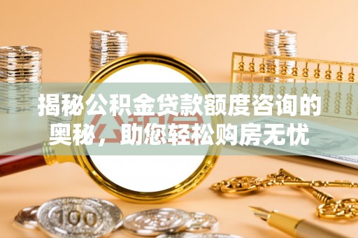 锦屏揭秘公积金贷款额度咨询的奥秘，助您轻松购房无忧