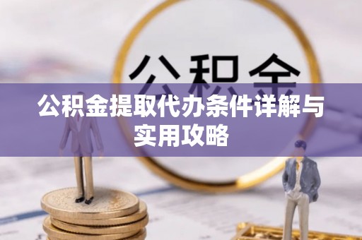 锦屏公积金提取代办条件详解与实用攻略