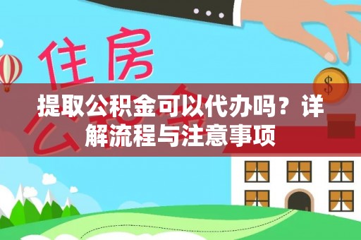锦屏提取公积金可以代办吗？详解流程与注意事项