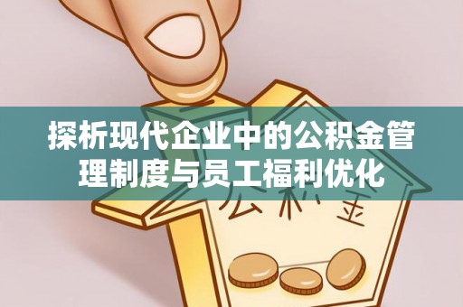 锦屏探析现代企业中的公积金管理制度与员工福利优化