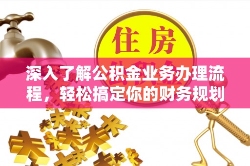 锦屏深入了解公积金业务办理流程，轻松搞定你的财务规划