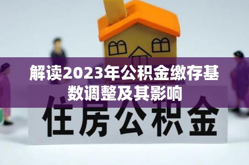锦屏解读2023年公积金缴存基数调整及其影响