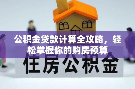 锦屏公积金贷款计算全攻略，轻松掌握你的购房预算