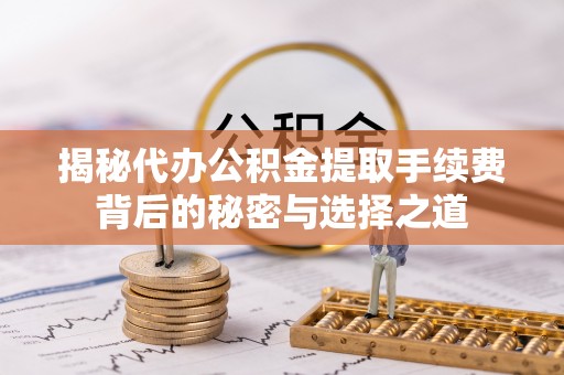 锦屏揭秘代办公积金提取手续费背后的秘密与选择之道