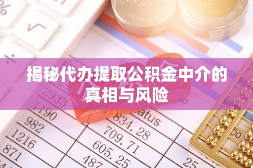 锦屏揭秘代办提取公积金中介的真相与风险