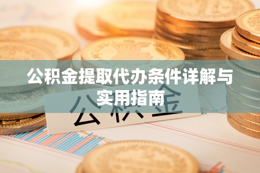 锦屏公积金提取代办条件详解与实用指南