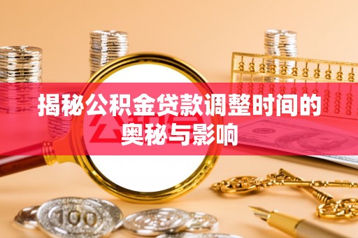 锦屏揭秘公积金贷款调整时间的奥秘与影响