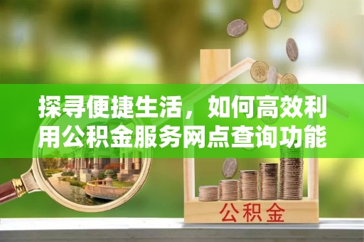 锦屏探寻便捷生活，如何高效利用公积金服务网点查询功能
