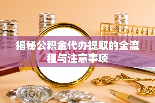 锦屏揭秘公积金代办提取的全流程与注意事项