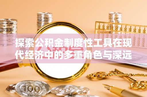 锦屏探索公积金制度性工具在现代经济中的多重角色与深远影响