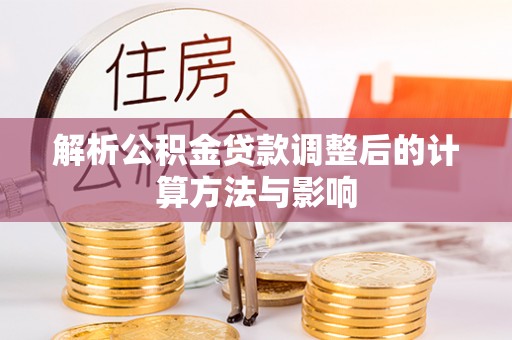锦屏解析公积金贷款调整后的计算方法与影响
