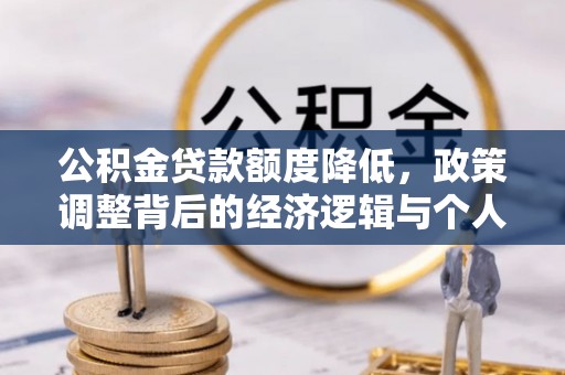 锦屏公积金贷款额度降低，政策调整背后的经济逻辑与个人应对策略