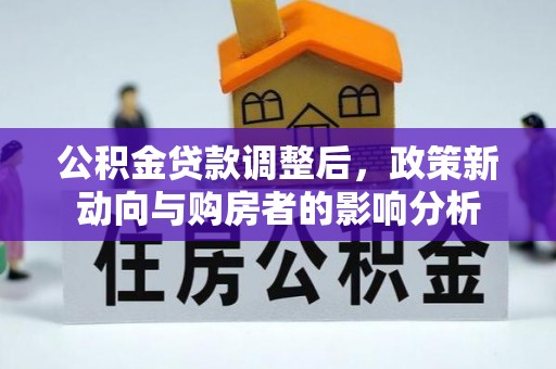 锦屏公积金贷款调整后，政策新动向与购房者的影响分析