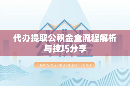 锦屏代办提取公积金全流程解析与技巧分享