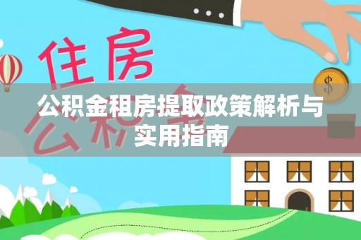 锦屏公积金租房提取政策解析与实用指南