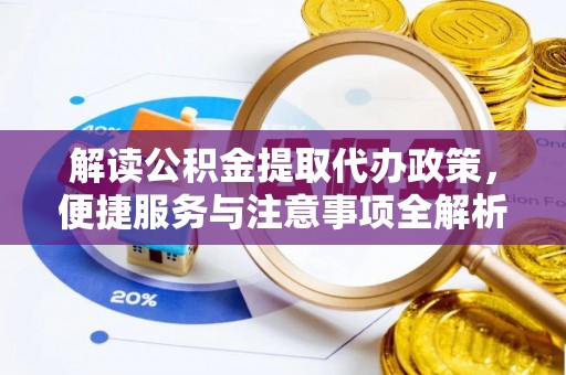 锦屏解读公积金提取代办政策，便捷服务与注意事项全解析