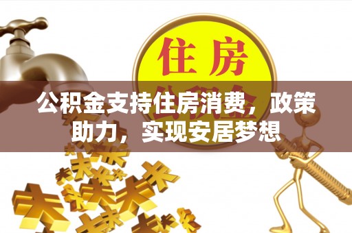 锦屏公积金支持住房消费，政策助力，实现安居梦想