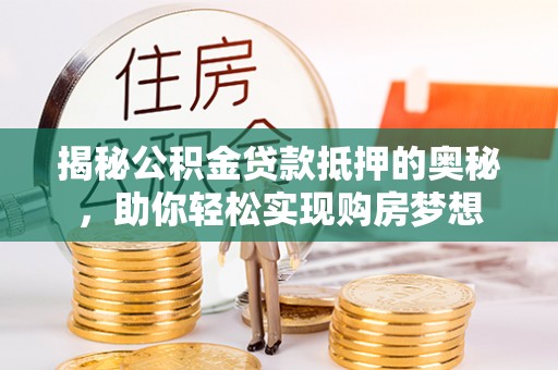 锦屏揭秘公积金贷款抵押的奥秘，助你轻松实现购房梦想