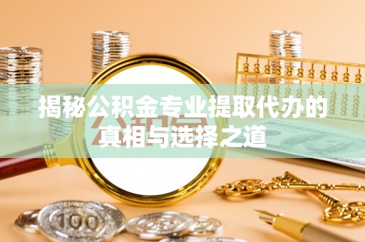 锦屏揭秘公积金专业提取代办的真相与选择之道
