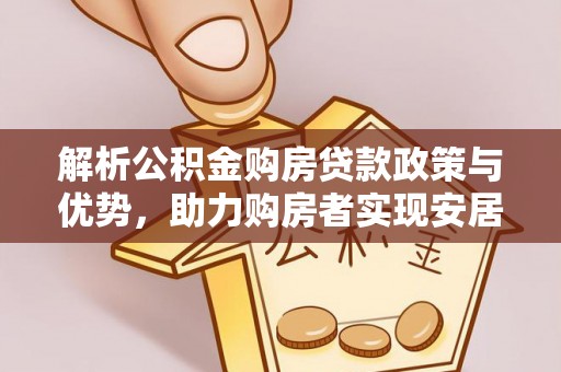 锦屏解析公积金购房贷款政策与优势，助力购房者实现安居梦想