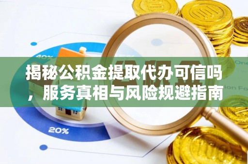 锦屏揭秘公积金提取代办可信吗，服务真相与风险规避指南