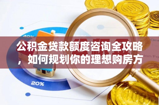 锦屏公积金贷款额度咨询全攻略，如何规划你的理想购房方案
