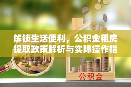 锦屏解锁生活便利，公积金租房提取政策解析与实际操作指南