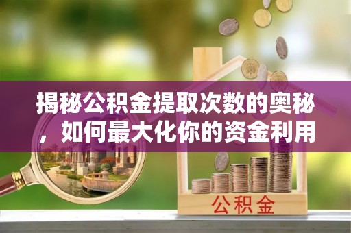 锦屏揭秘公积金提取次数的奥秘，如何最大化你的资金利用？