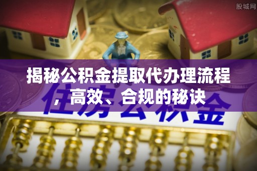 锦屏揭秘公积金提取代办理流程，高效、合规的秘诀