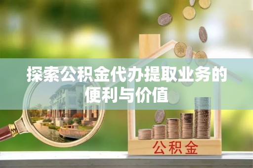 锦屏探索公积金代办提取业务的便利与价值