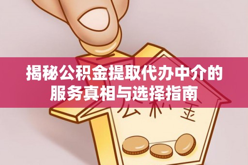 锦屏揭秘公积金提取代办中介的服务真相与选择指南