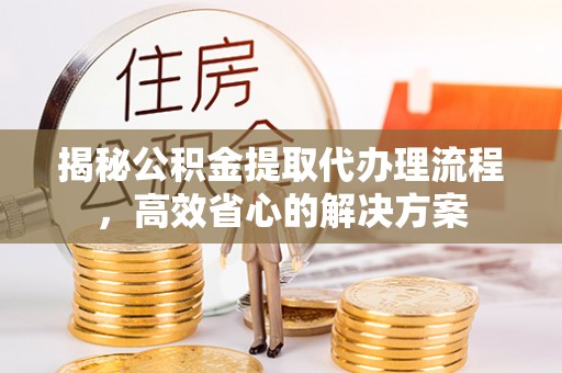锦屏揭秘公积金提取代办理流程，高效省心的解决方案