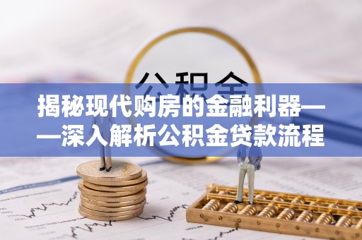 锦屏揭秘现代购房的金融利器——深入解析公积金贷款流程