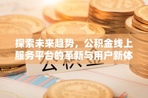 锦屏探索未来趋势，公积金线上服务平台的革新与用户新体验