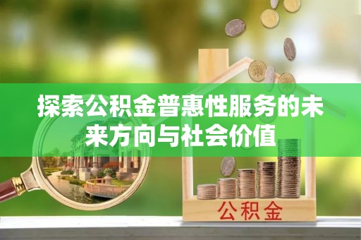 锦屏探索公积金普惠性服务的未来方向与社会价值