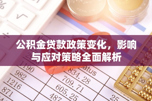 锦屏公积金贷款政策变化，影响与应对策略全面解析