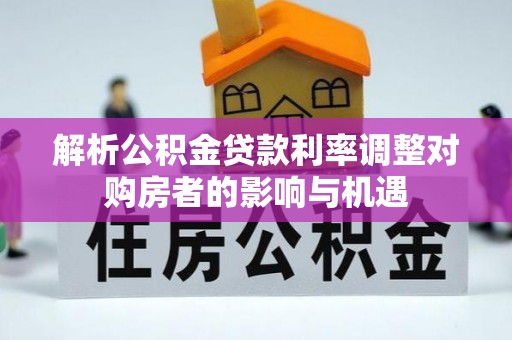锦屏解析公积金贷款利率调整对购房者的影响与机遇
